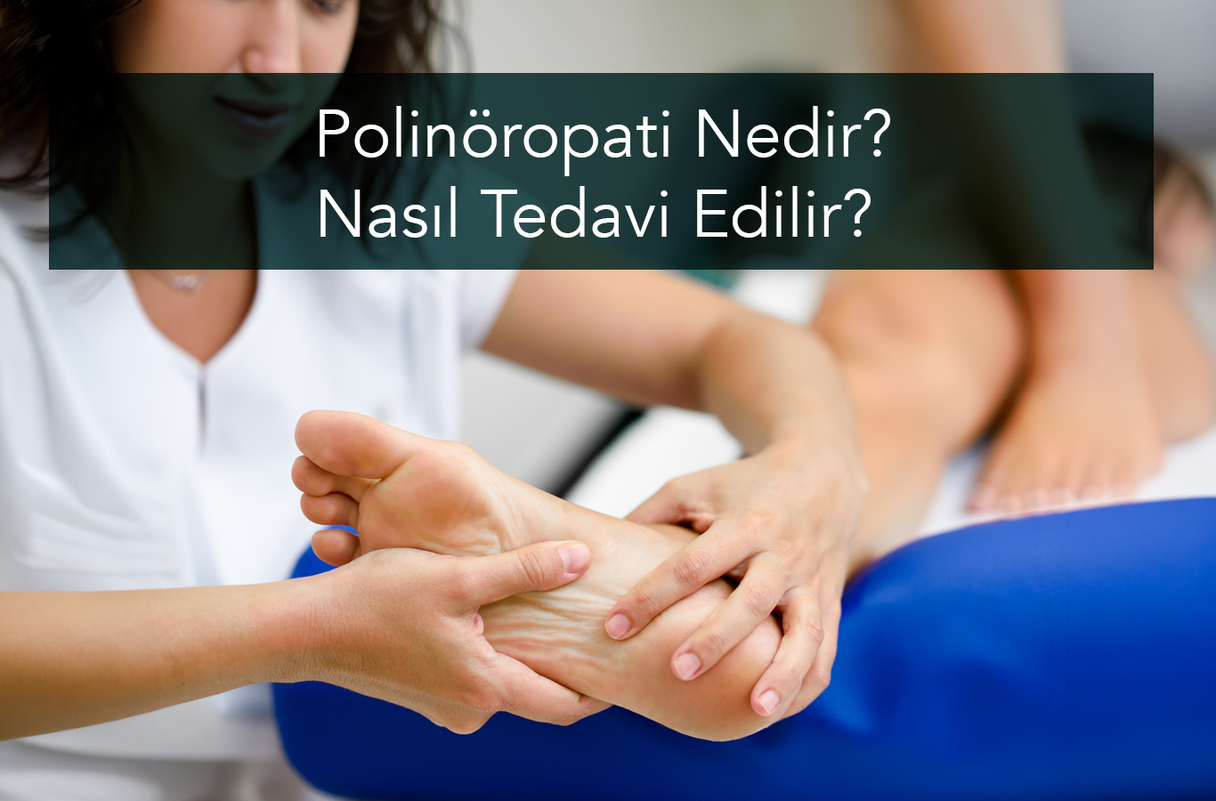 Polinöropati Nedir? Belirtileri, Nedenleri ve Tedavi Yöntemleri