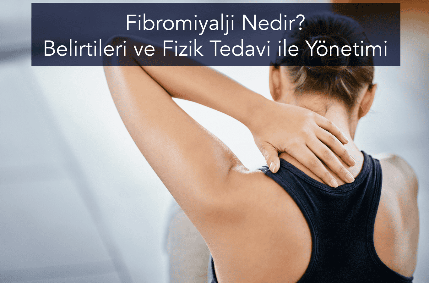 Fibromiyalji Nedir? Belirtileri ve Fizik Tedavi ile Yönetimi